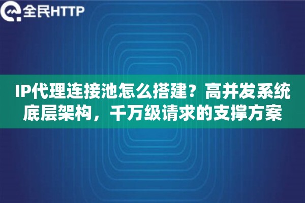 IP代理连接池怎么搭建？高并发系统底层架构，千万级请求的支撑方案