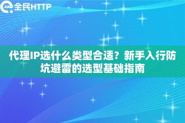 代理IP选什么类型合适?新手入行防坑避雷的选型基础指南 代理IP选什么类型合适?新手入行防坑避雷的选型基础指南