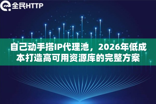 自己动手搭IP代理池,2026年低成本打造高可用资源库的完整方案 自己动手搭IP代理池,2026年低成本打造高可用资源库的完整方案