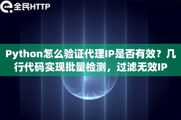 Python怎么验证代理IP是否有效?几行代码实现批量检测,过滤无效IP Python怎么验证代理IP是否有效?几行代码实现批量检测,过滤无效IP