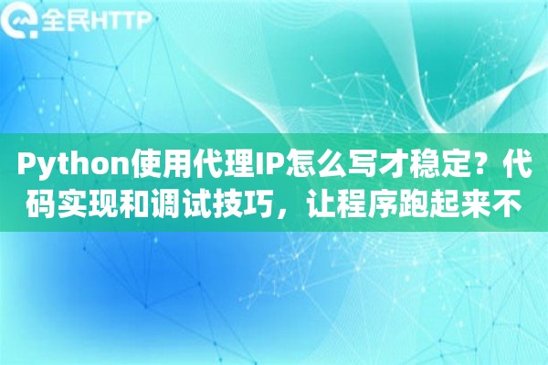 Python使用代理IP怎么写才稳定？代码实现和调试技巧，让程序跑起来不报错