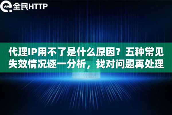代理IP用不了是什么原因？五种常见失效情况逐一分析，找对问题再处理