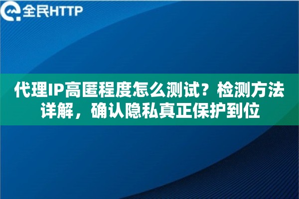 代理IP高匿程度怎么测试？检测方法详解，确认隐私真正保护到位