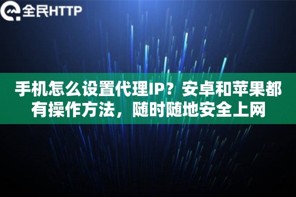 手机怎么设置代理IP？安卓和苹果都有操作方法，随时随地安全上网