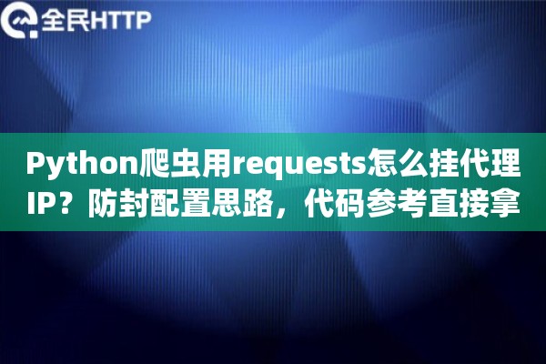 Python爬虫用requests怎么挂代理IP？防封配置思路，代码参考直接拿去用