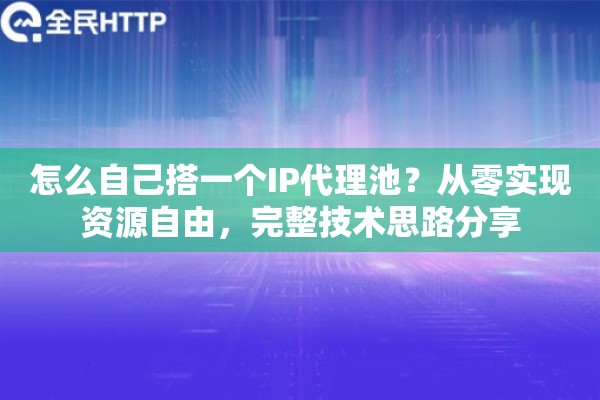 怎么自己搭一个IP代理池？从零实现资源自由，完整技术思路分享