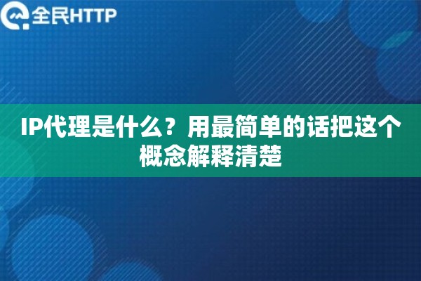 IP代理是什么?用最简单的话把这个概念解释清楚 IP代理是什么?用最简单的话把这个概念解释清楚