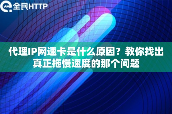 代理IP网速卡是什么原因?教你找出真正拖慢速度的那个问题 代理IP网速卡是什么原因?教你找出真正拖慢速度的那个问题