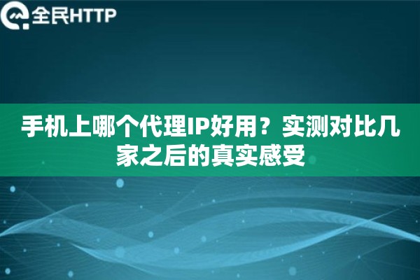 手机上哪个代理IP好用？实测对比几家之后的真实感受