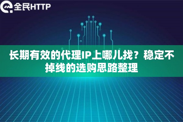 长期有效的代理IP上哪儿找?稳定不掉线的选购思路整理 长期有效的代理IP上哪儿找?稳定不掉线的选购思路整理
