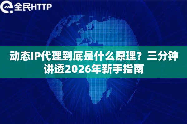 动态IP代理到底是什么原理？三分钟讲透2026年新手指南