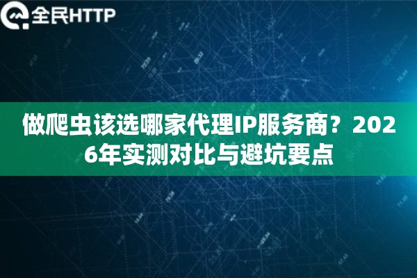 做爬虫该选哪家代理IP服务商？2026年实测对比与避坑要点