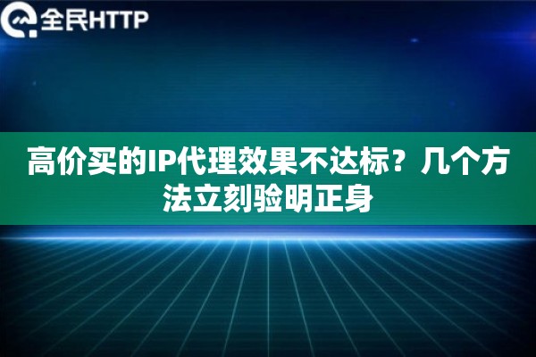高价买的IP代理效果不达标？几个方法立刻验明正身