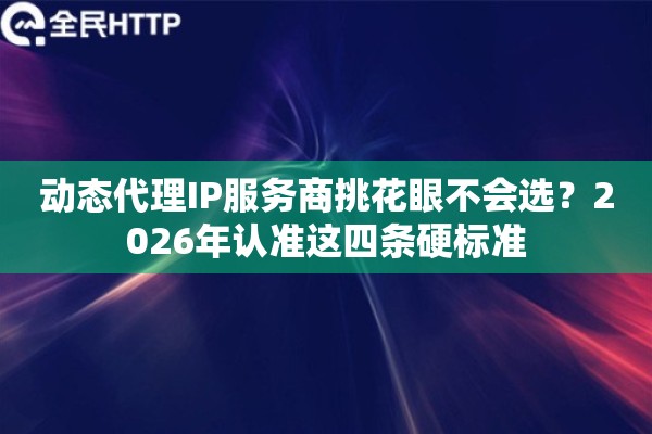 动态代理IP服务商挑花眼不会选?2026年认准这四条硬标准 动态代理IP服务商挑花眼不会选?2026年认准这四条硬标准