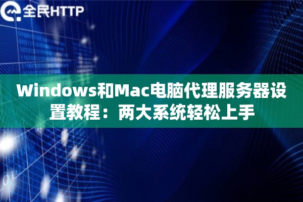 Windows和Mac电脑代理服务器设置教程:两大系统轻松上手 Windows和Mac电脑代理服务器设置教程:两大系统轻松上手