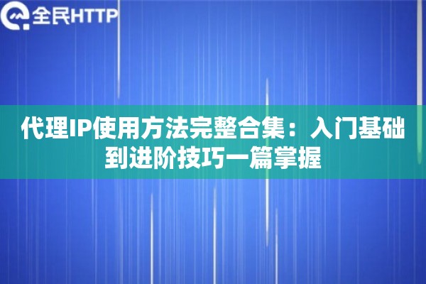 代理IP使用方法完整合集：入门基础到进阶技巧一篇掌握