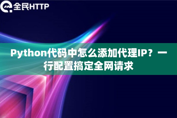 Python代码中怎么添加代理IP？一行配置搞定全网请求