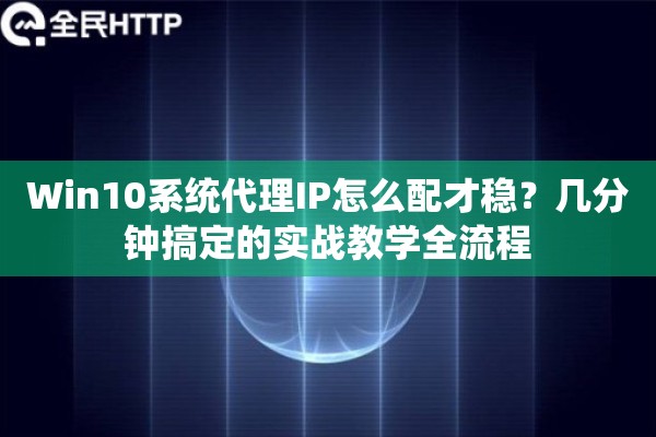 Win10系统代理IP怎么配才稳？几分钟搞定的实战教学全流程