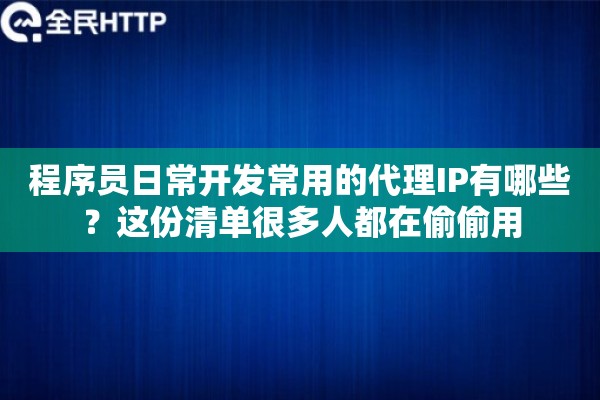 程序员日常开发常用的代理IP有哪些？这份清单很多人都在偷偷用
