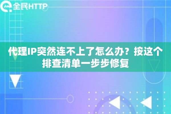 代理IP突然连不上了怎么办？按这个排查清单一步步修复
