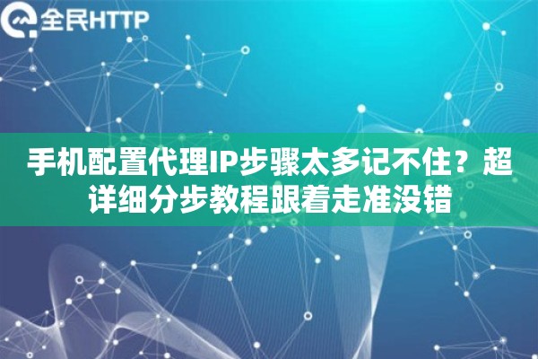 手机配置代理IP步骤太多记不住？超详细分步教程跟着走准没错