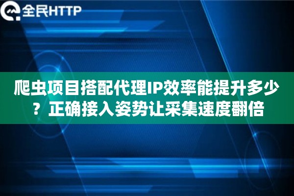爬虫项目搭配代理IP效率能提升多少？正确接入姿势让采集速度翻倍