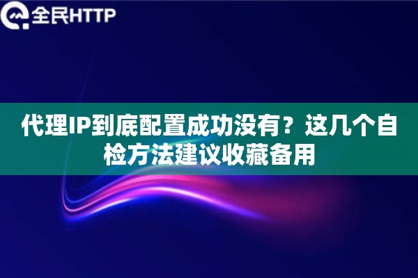 代理IP到底配置成功没有？这几个自检方法建议收藏备用