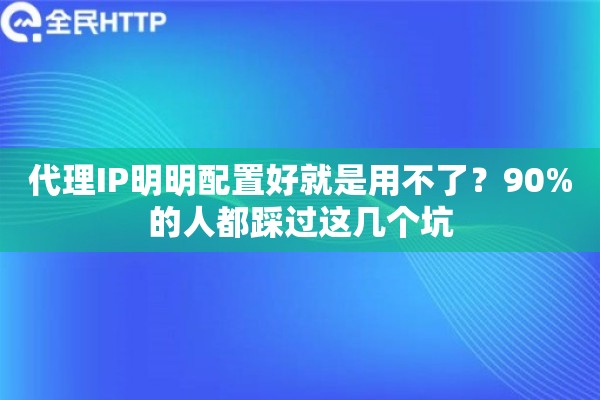 代理IP明明配置好就是用不了？90%的人都踩过这几个坑