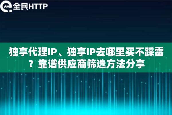 独享代理IP、独享IP去哪里买不踩雷？靠谱供应商筛选方法分享