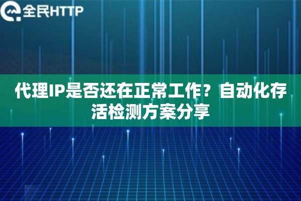 代理IP是否还在正常工作？自动化存活检测方案分享