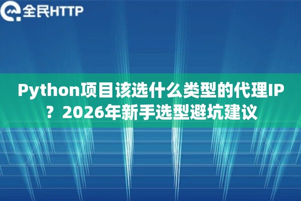 Python项目该选什么类型的代理IP？2026年新手选型避坑建议