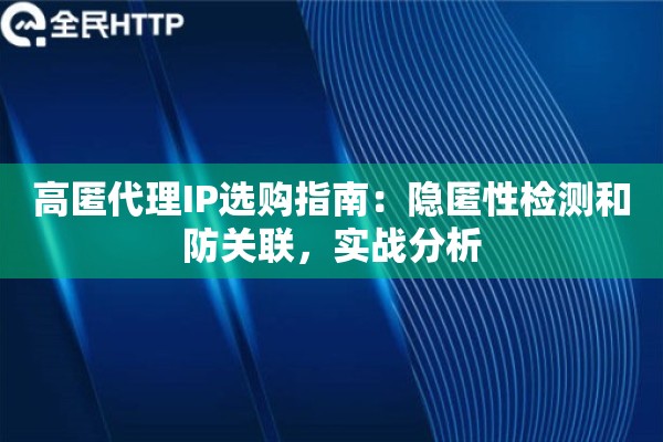 高匿代理IP选购指南:隐匿性检测和防关联,实战分析 高匿代理IP选购指南:隐匿性检测和防关联,实战分析