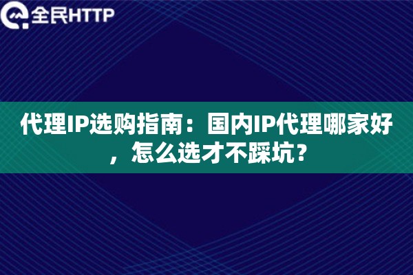 代理IP选购指南:国内IP代理哪家好,怎么选才不踩坑? 代理IP选购指南:国内IP代理哪家好,怎么选才不踩坑?