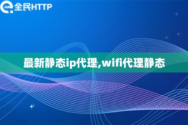 最新静态ip代理,wifi代理静态