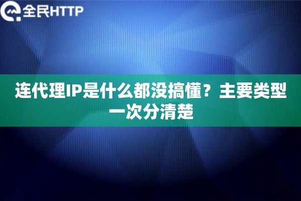 连代理IP是什么都没搞懂?主要类型一次分清楚 连代理IP是什么都没搞懂?主要类型一次分清楚