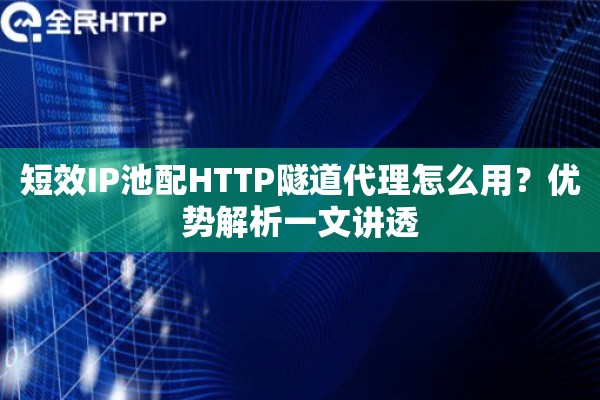 短效IP池配HTTP隧道代理怎么用?优势解析一文讲透 短效IP池配HTTP隧道代理怎么用?优势解析一文讲透