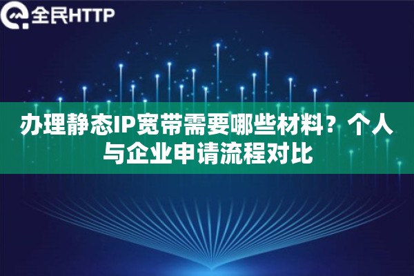 办理静态IP宽带需要哪些材料？个人与企业申请流程对比