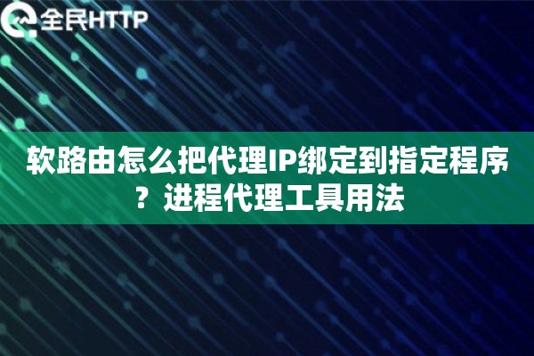 软路由怎么把代理IP绑定到指定程序？进程代理工具用法