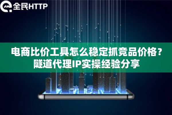 电商比价工具怎么稳定抓竞品价格？隧道代理IP实操经验分享