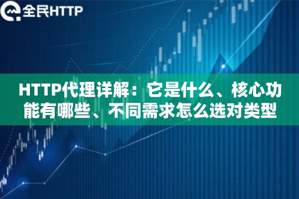 HTTP代理详解：它是什么、核心功能有哪些、不同需求怎么选对类型