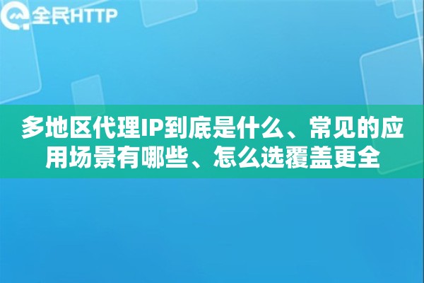 多地区代理IP到底是什么、常见的应用场景有哪些、怎么选覆盖更全