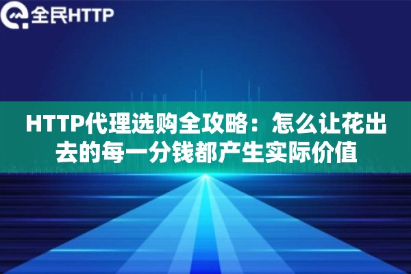 HTTP代理选购全攻略：怎么让花出去的每一分钱都产生实际价值