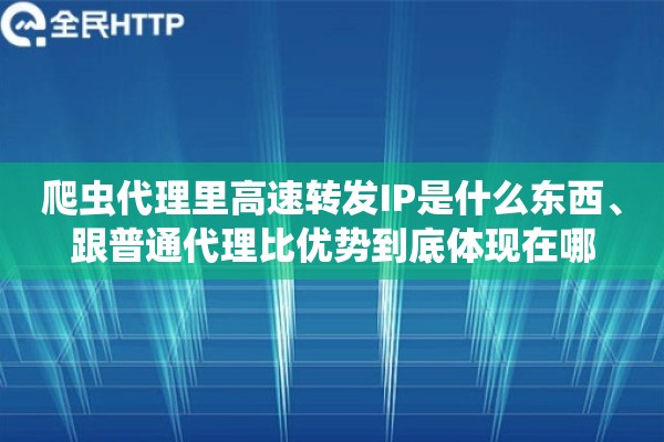爬虫代理里高速转发IP是什么东西、跟普通代理比优势到底体现在哪 爬虫代理里高速转发IP是什么东西、跟普通代理比优势到底体现在哪