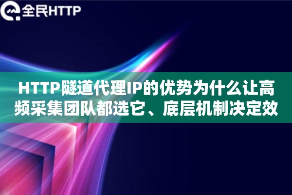 HTTP隧道代理IP的优势为什么让高频采集团队都选它、底层机制决定效率