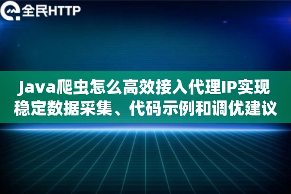 Java爬虫怎么高效接入代理IP实现稳定数据采集、代码示例和调优建议