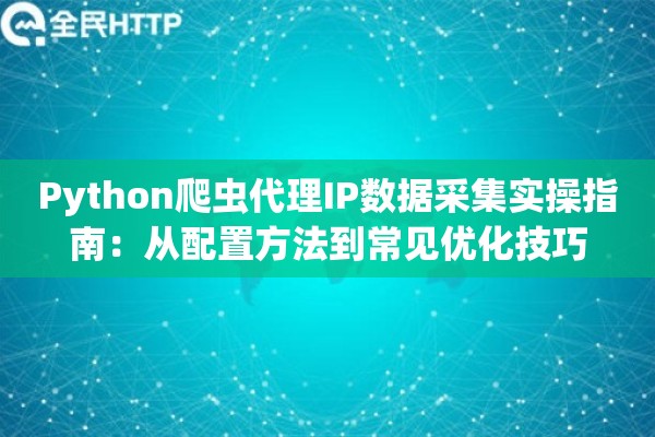 Python爬虫代理IP数据采集实操指南：从配置方法到常见优化技巧