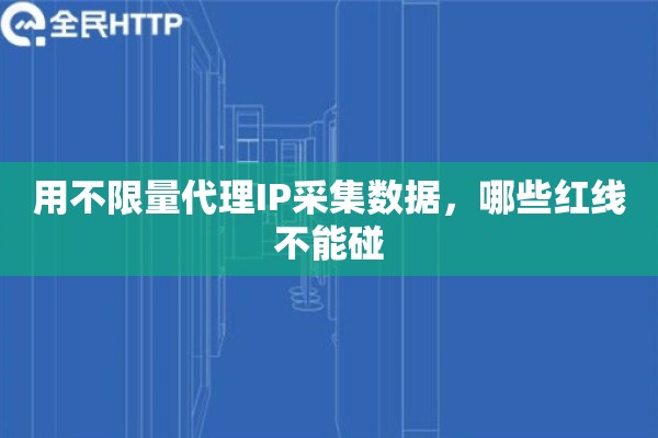 用不限量代理IP采集数据，哪些红线不能碰