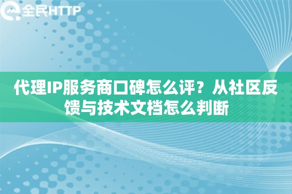 代理IP服务商口碑怎么评?从社区反馈与技术文档怎么判断 代理IP服务商口碑怎么评?从社区反馈与技术文档怎么判断