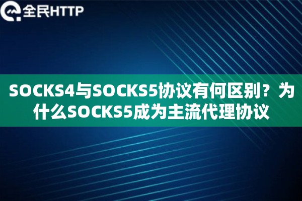 SOCKS4与SOCKS5协议有何区别?为什么SOCKS5成为主流代理协议 SOCKS4与SOCKS5协议有何区别?为什么SOCKS5成为主流代理协议