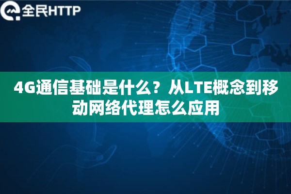4G通信基础是什么？从LTE概念到移动网络代理怎么应用